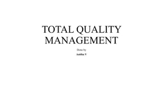 TOTAL QUALITY
MANAGEMENT
Done by
Anitha V
 