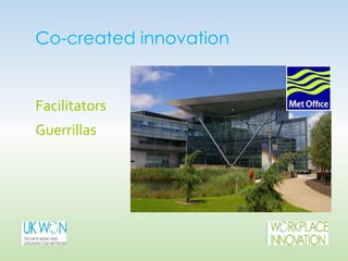 Co-created innovation
Facilitators
Guerrillas
 