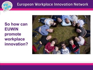 So how can
EUWIN
promote
workplace
innovation?
 