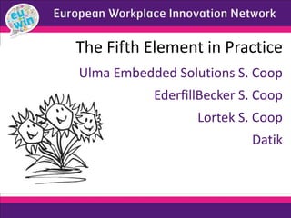 Ulma Embedded Solutions S. Coop
EderfillBecker S. Coop
Lortek S. Coop
Datik
The Fifth Element in Practice
 