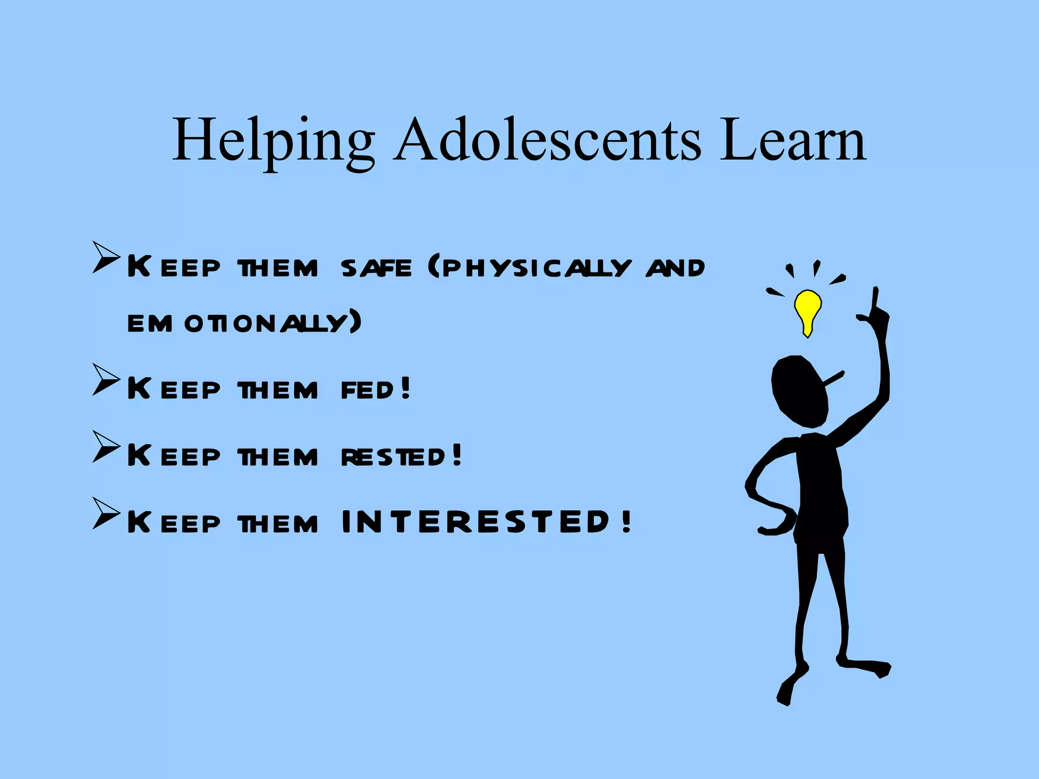 Helping Adolescents Learn Keep them safe (physically and emotionally) Keep them fed! Keep them rested! Keep them INTERESTED! 
