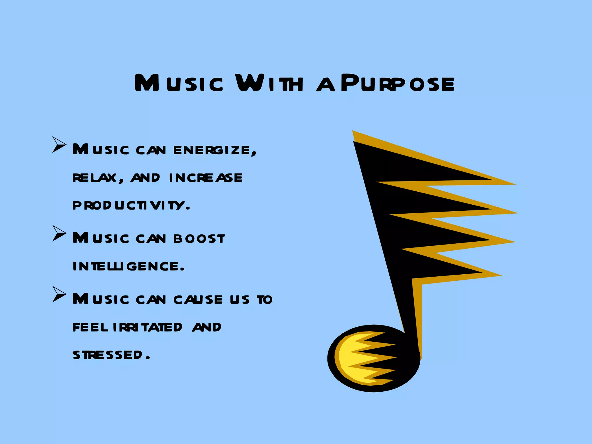 Music With a Purpose Music can energize, relax, and increase productivity. Music can boost intelligence. Music can cause us to feel irritated and stressed. 