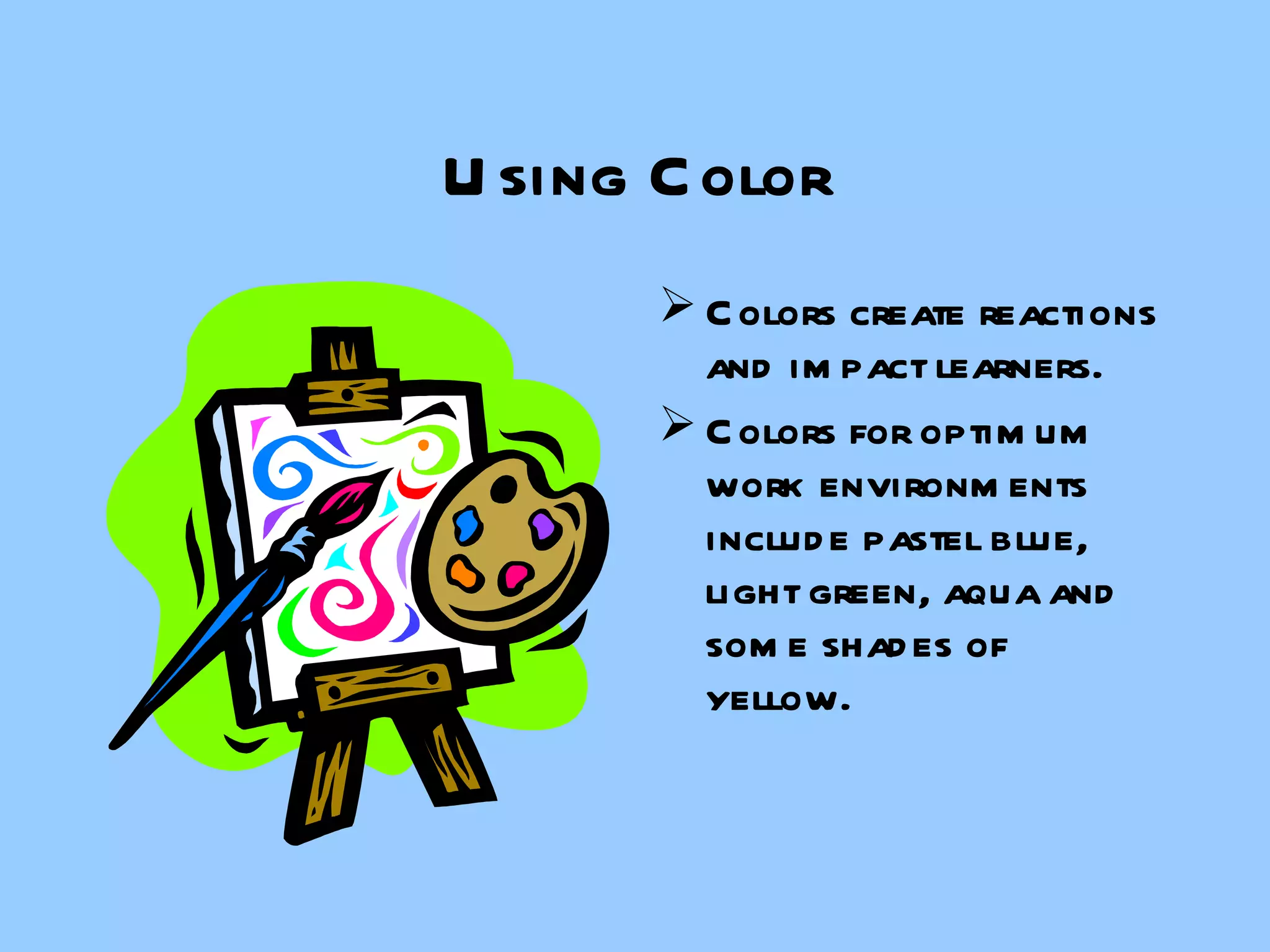 Using Color Colors create reactions and impact learners. Colors for optimum work environments include pastel blue, light green, aqua and some shades of yellow. 