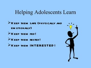 Helping Adolescents Learn Keep them safe (physically and emotionally) Keep them fed! Keep them rested! Keep them INTERESTED! 