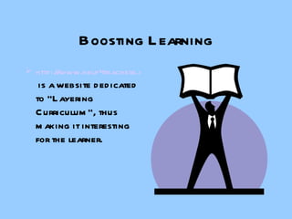 Boosting Learning http://www.help4teachers.com    is a website dedicated to “Layering Curriculum”, thus making it interesting for the learner. 