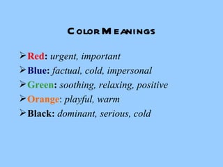 Color Meanings Red :  urgent, important  Blue :   factual, cold, impersonal Green :  soothing, relaxing, positive Orange :  playful, warm Black:  dominant, serious, cold 