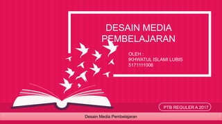 DESAIN MEDIA
PEMBELAJARAN
OLEH :
IKHWATUL ISLAMI LUBIS
5171111006
PTB REGULER A 2017
Desain Media Pembelajaran
 