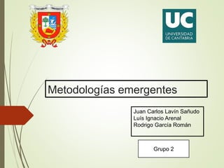 Metodologías emergentes
Juan Carlos Lavín Sañudo
Luís Ignacio Arenal
Rodrigo García Román
Grupo 2
 