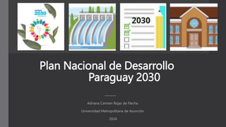 Plan Nacional de Desarrollo
Paraguay 2030
Adriana Carmen Rojas de Flecha.
Universidad Metropolitana de Asunción.
2024
 