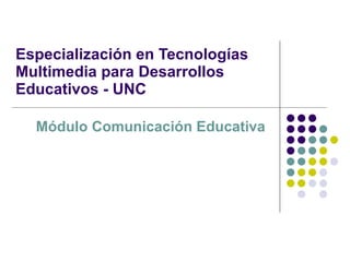 Especialización en Tecnologías Multimedia para Desarrollos Educativos - UNC Módulo Comunicación Educativa 