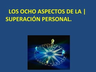 LOS OCHO ASPECTOS DE LA |
SUPERACIÓN PERSONAL.
 