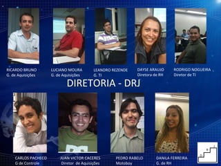 RICARDO BRUNO G. de Aquisições LUCIANO MOURA G. de Aquisições LEANDRO REZENDE G. TI DAYSE ARAUJO Diretora de RH RODRIGO NOGUEIRA Diretor de TI CARLOS PACHECO G de Controle JUAN VICTOR CACERES Diretor  de Aquisições PEDRO RABELO Motoboy DANILA FERREIRA G. de RH DIRETORIA - DRJ 