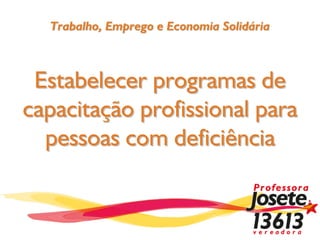 Trabalho, Emprego e Economia Solidária



 Estabelecer programas de
capacitação profissional para
  pessoas com deficiência
 