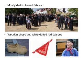 • Mostly dark coloured fabrics
• Wooden shoes and white dotted red scarves