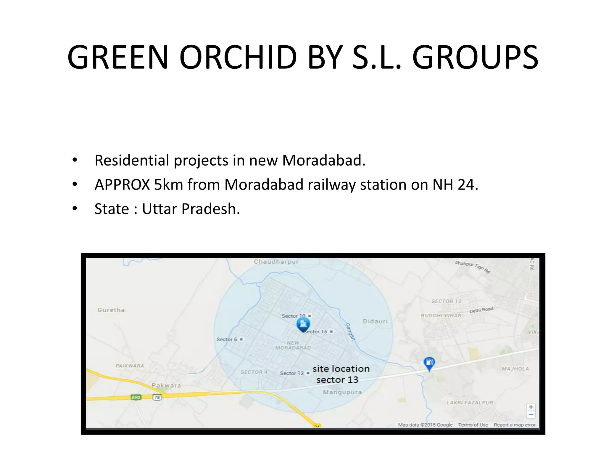 GREEN ORCHID BY S.L. GROUPS
• Residential projects in new Moradabad.
• APPROX 5km from Moradabad railway station on NH 24.
• State : Uttar Pradesh.
 