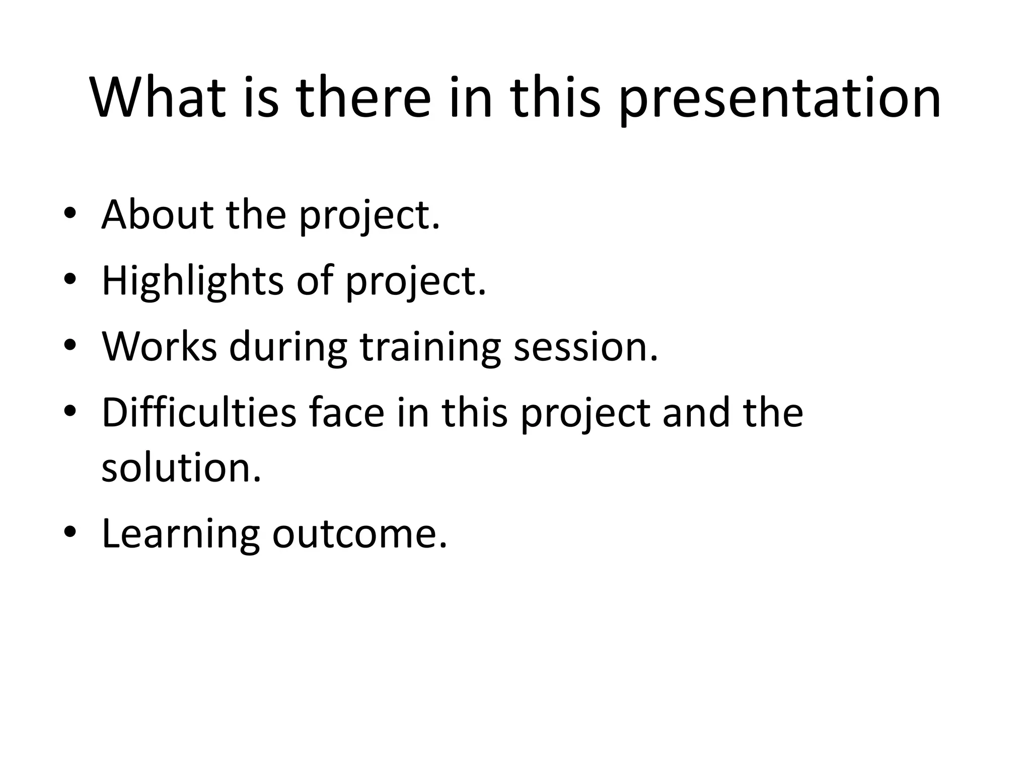 What is there in this presentation
• About the project.
• Highlights of project.
• Works during training session.
• Difficulties face in this project and the
solution.
• Learning outcome.
 