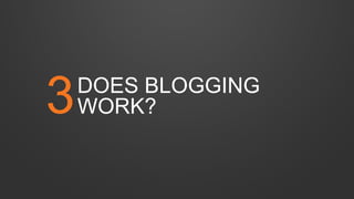 DOES BLOGGING
WORK?3
 