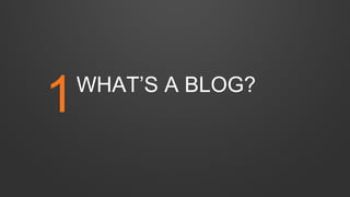 WHAT’S A BLOG?
1
 