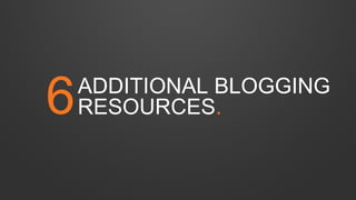ADDITIONAL BLOGGING
RESOURCES.6
 
