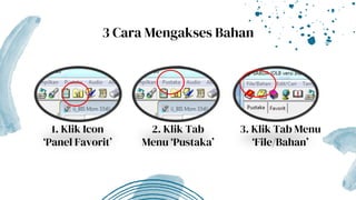 1. Klik Icon
‘Panel Favorit’
3 Cara Mengakses Bahan
2. Klik Tab
Menu ‘Pustaka’
3. Klik Tab Menu
‘File/Bahan’
 