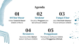Agenda
01
10 Fitur Dasar
Video Tutorial Dasar
SABDA 3 Menit
02
Struktur
Struktur Program dan
Isi Software SABDA
03
Fungsi/Fitur
Jalur Perintah Utama/
Fitur2 Software SABDA
04
Resources
Overview 250+ Bahan
dalam Software SABDA
05
Penggunaan
Pemakaian Software SABDA
untuk Penggalian Alkitab
 
