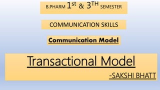 Transactional Model
-SAKSHI BHATT
B.PHARM 1st & 3TH SEMESTER
COMMUNICATION SKILLS
Communication Model
 