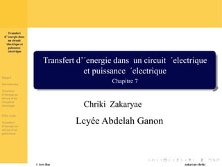 Transfert
d’´energie dans
un circuit
´electrique et
puissance
´electrique
Transfert d’´energie dans un circuit ´electrique
et puissance ´electrique
Chapitre 7
Rappel
Introduction
Transfert
d’énergie au
niveau d’un
récepteur
électrique
Effet Joule
Transfert
d’énergie au
niveau d’un
générateur
.
. .
. . . . . . . . . . . . . . . . . . .
. . . . . . . . . . . . . . . . . .
1 1ere Bac zakaryae chriki
Chriki Zakaryae
Lcyée Abdelah Ganon
 