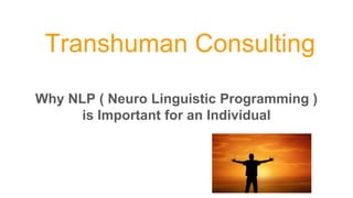 Transhuman Consulting
Why NLP ( Neuro Linguistic Programming )
is Important for an Individual
www.transhumanconsulting.com
 