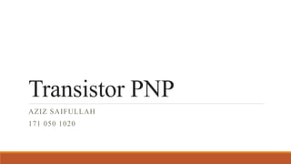 Transistor PNP
AZIZ SAIFULLAH
171 050 1020
 