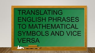 TRANSLATING
ENGLISH PHRASES
TO MATHEMATICAL
SYMBOLS AND VICE
VERSA
 