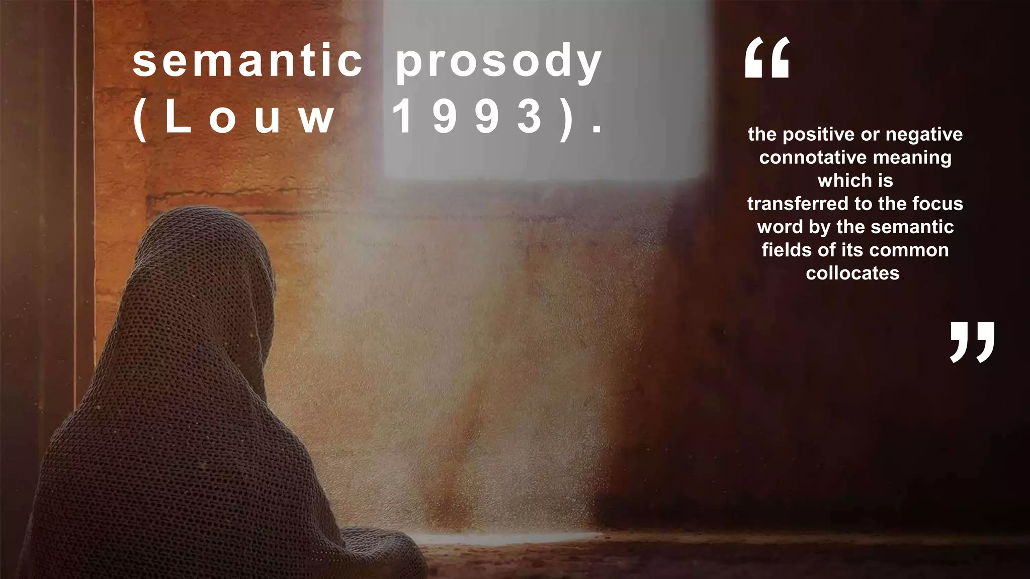 semantic prosody
( L o u w 1 9 9 3 ) . the positive or negative
connotative meaning
which is
transferred to the focus
word by the semantic
fields of its common
collocates.
 
