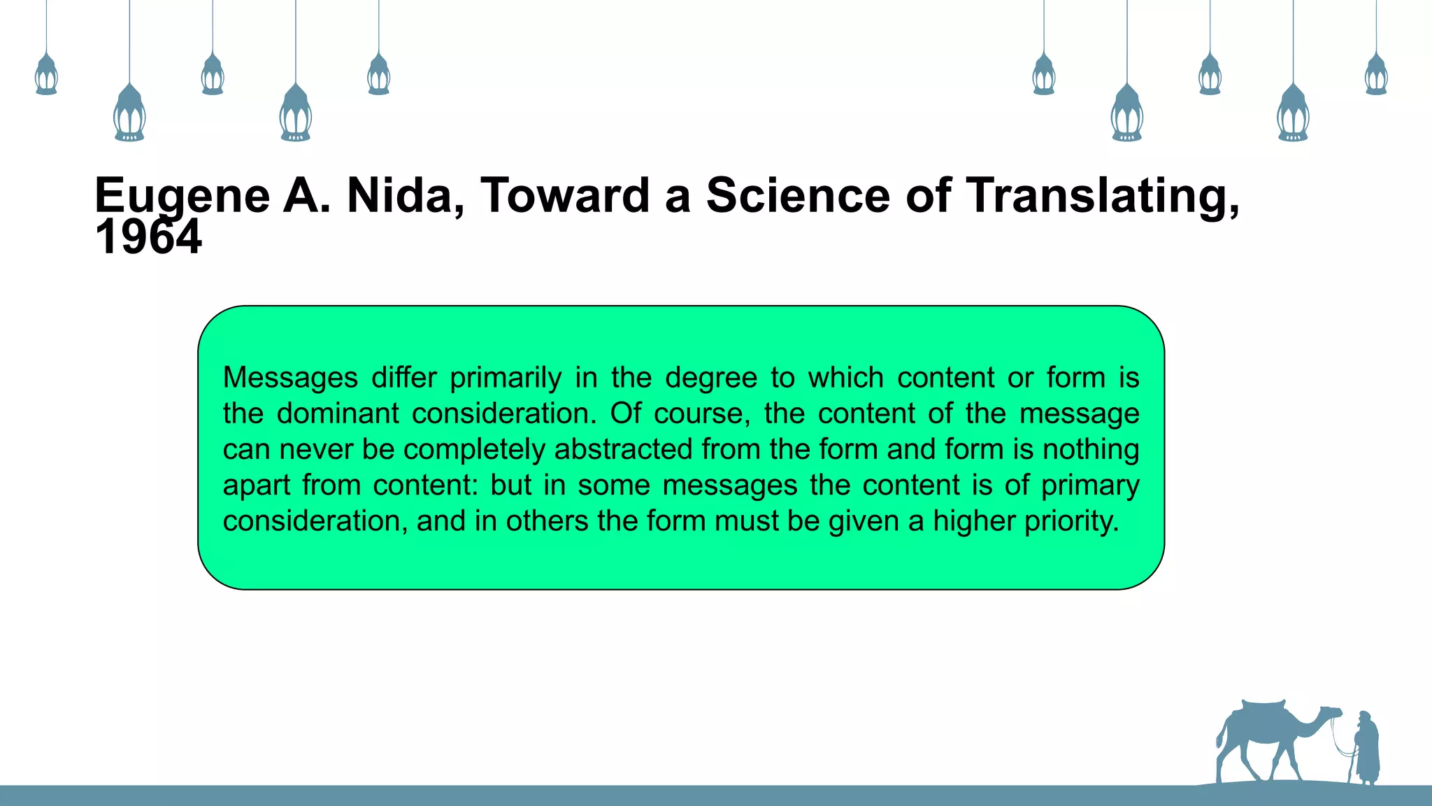 Eugene A. Nida, Toward a Science of Translating,
1964
Messages differ primarily in the degree to which content or form is
the dominant consideration. Of course, the content of the message
can never be completely abstracted from the form and form is nothing
apart from content: but in some messages the content is of primary
consideration, and in others the form must be given a higher priority.
 
