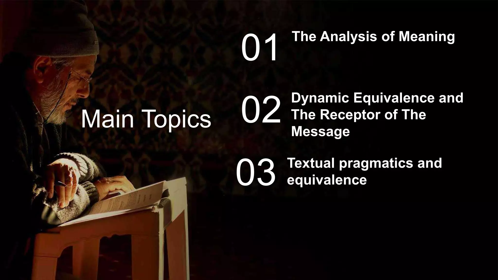 Main Topics
The Analysis of Meaning
01
02
03
Dynamic Equivalence and
The Receptor of The
Message
Textual pragmatics and
equivalence
 