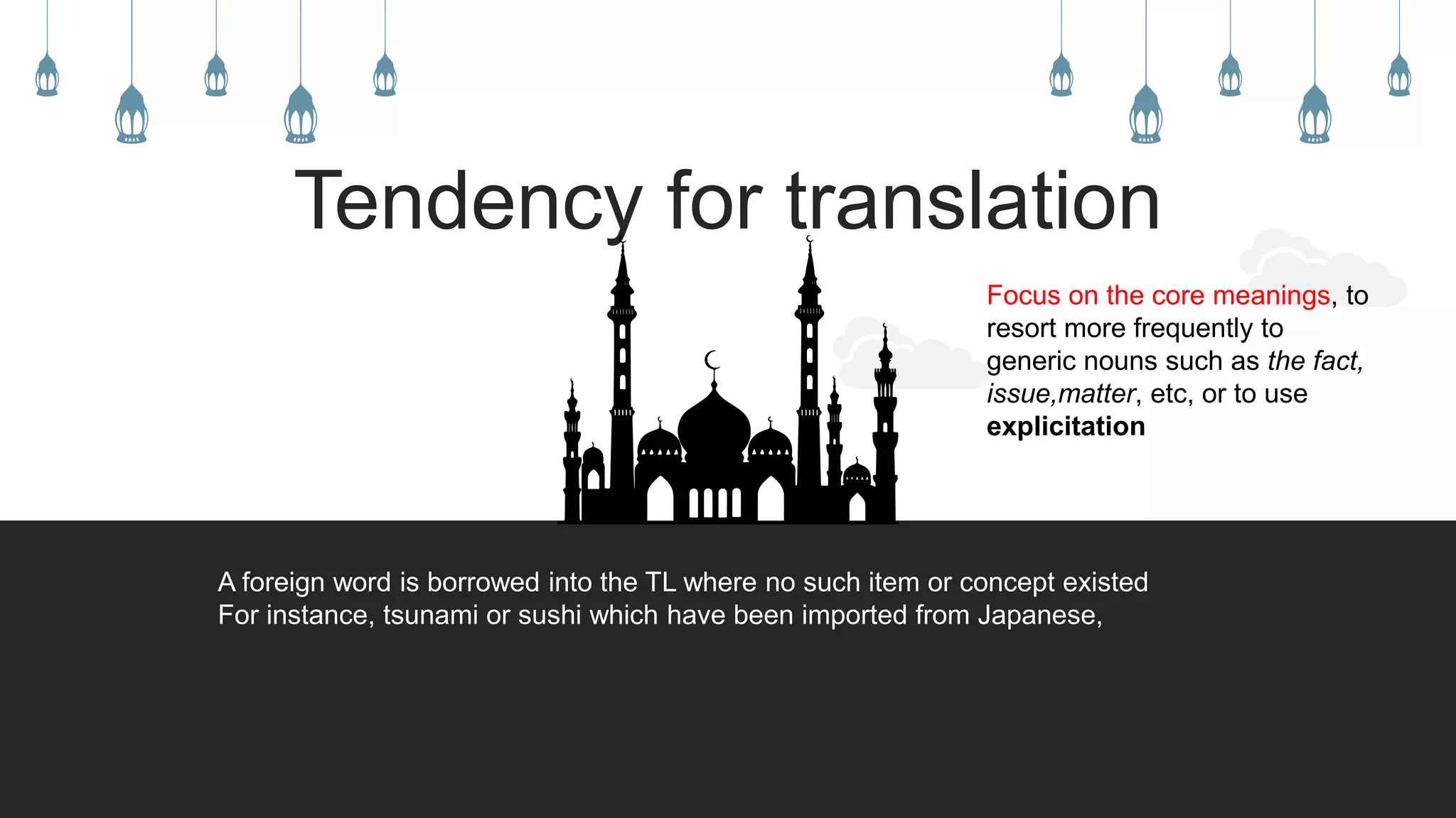 Tendency for translation
Focus on the core meanings, to
resort more frequently to
generic nouns such as the fact,
issue,matter, etc, or to use
explicitation
A foreign word is borrowed into the TL where no such item or concept existed
For instance, tsunami or sushi which have been imported from Japanese,
 