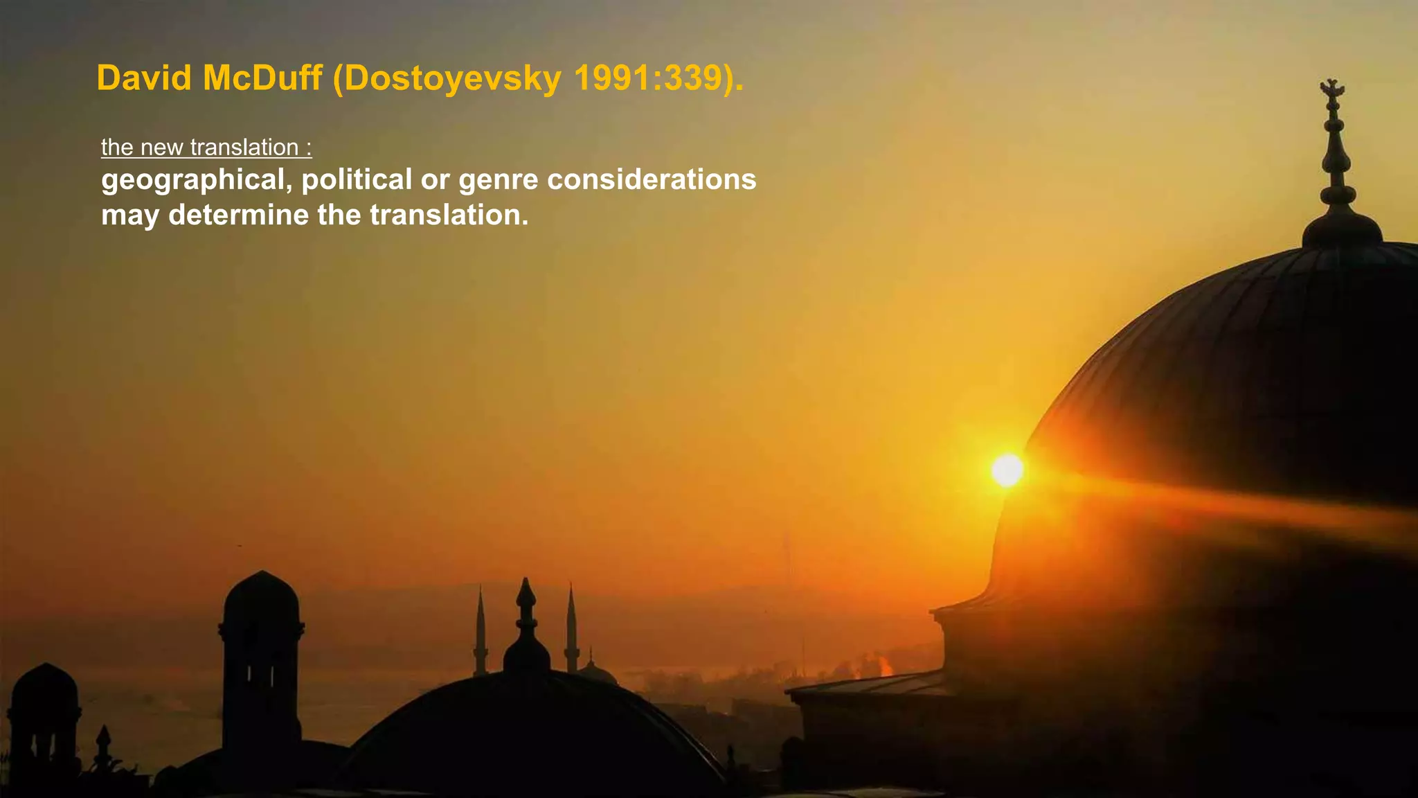 David McDuff (Dostoyevsky 1991:339).
the new translation :
geographical, political or genre considerations
may determine the translation.
 