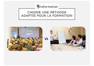 CHOISIR UNE MÉTHODE
ADAPTÉE POUR LA FORMATION
VS
 