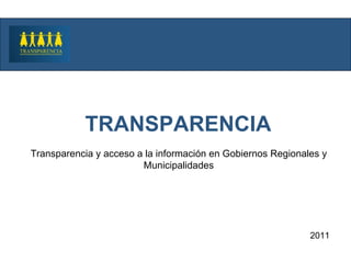 TRANSPARENCIA 2011 Transparencia y acceso a la información en Gobiernos Regionales y Municipalidades 