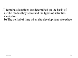 09/01/2024 182
Terminals locations are determined on the basis of:
a) The modes they serve and the types of activities
carried on.
b) The period of time when site development take place
 