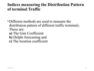 09/01/2024 191
Indices measuring the Distribution Pattern
of terminal Traffic
•Different methods are used to measure the
distribution pattern of different traffic terminals.
These are:
a) The Gini Coefficient
b) Delphi forecasting and
c) The location coefficient
 