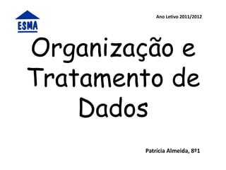 Ano Letivo 2011/2012




Organização e
Tratamento de
    Dados
        Patrícia Almeida, 8º1
 