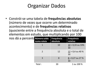 Organizar Dados

• Constrói-se uma tabela de frequências absolutas
  (número de vezes que ocorre um determinado
  aconteci...