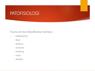 PATOFISIOLOGI
Trauma servikal diklasifikasikan berdasar :
a. mekanisme ,
- fleksi
- ekstensi
- kompresi
- shearing
- rotasi
- distraksi
 