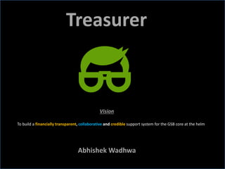 Treasurer
Abhishek Wadhwa
To build a financially transparent, collaborative and credible support system for the GSB core at the helm
Vision
 