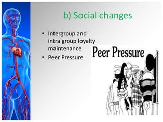 b) Social changes
• Intergroup and
intra group loyalty
maintenance
• Peer Pressure
 