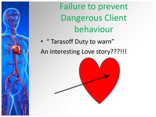 Failure to prevent
Dangerous Client
behaviour
• “ Tarasoff Duty to warn”
An interesting Love story???!!!
 