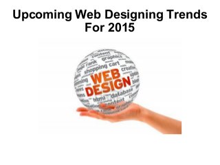 Upcoming Web Designing Trends 
For 2015 
 