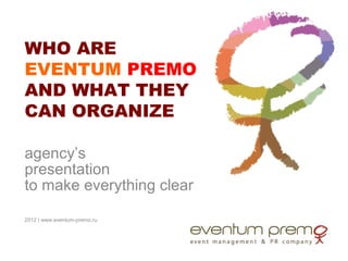 WHO ARE
EVENTUM PREMO
AND WHAT THEY
CAN ORGANIZE

agency’s
presentation
to make everything clear

2012 | www.eventum-premo.ru
 