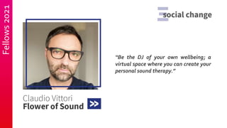Fellows
2021
“Be the DJ of your own wellbeing; a
virtual space where you can create your
personal sound therapy.”
 