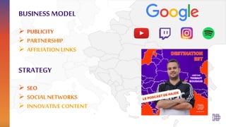  SEO
 SOCIAL NETWORKS
 INNOVATIVE CONTENT
STRATEGY
BUSINESS MODEL
 PUBLICITY
 PARTNERSHIP
 AFFILIATION LINKS
 