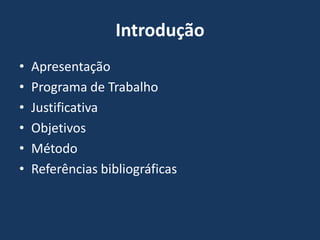 Introdução
•   Apresentação
•   Programa de Trabalho
•   Justificativa
•   Objetivos
•   Método
•   Referências bibliográficas
 